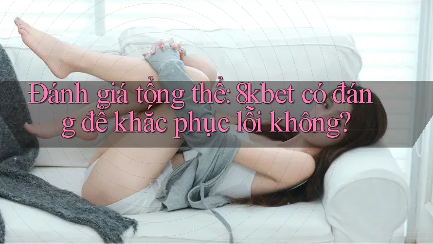 Đánh giá tổng thể: 8kbet có đáng để khắc phục lỗi không? Đánh giá tổng thể: 8kbet có đáng để khắc phục lỗi không?