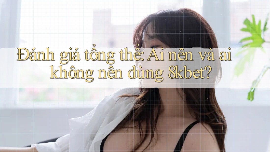 Đánh giá tổng thể: Ai nên và ai không nên dùng 8kbet? Đánh giá tổng thể: Ai nên và ai không nên dùng 8kbet?