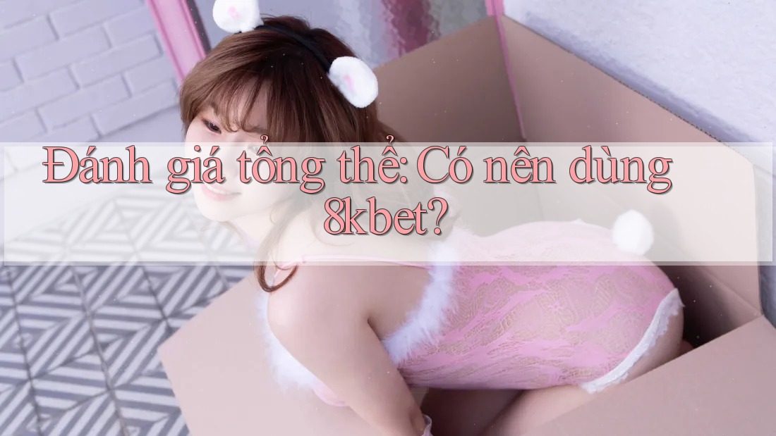 Đánh giá tổng thể: Có nên dùng 8kbet? Đánh giá tổng thể: Có nên dùng 8kbet?