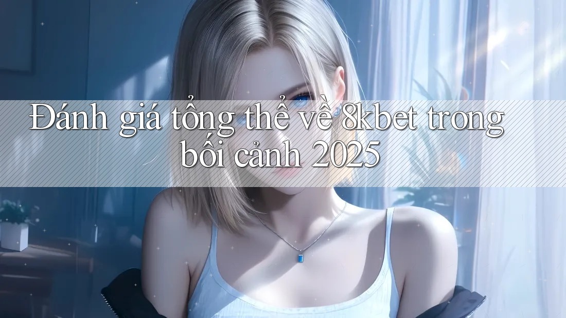 Đánh giá tổng thể về 8kbet trong bối cảnh 2025 Đánh giá tổng thể về 8kbet trong bối cảnh 2025