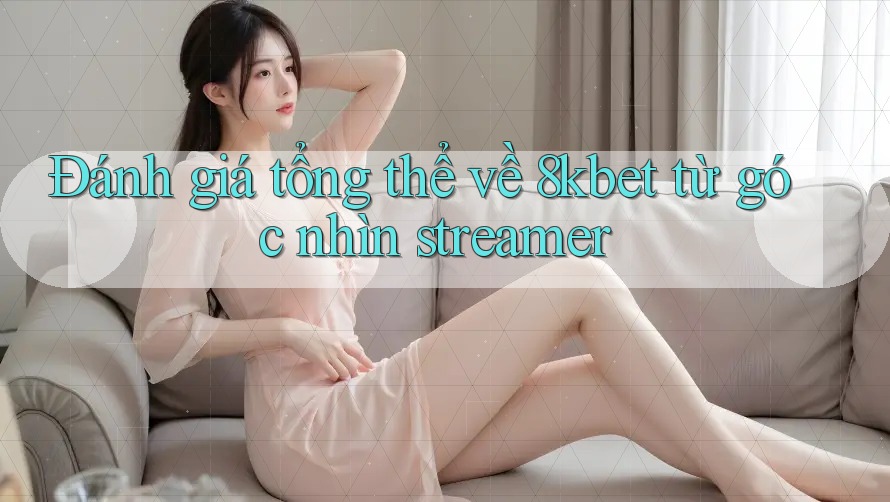 Đánh giá tổng thể về 8kbet từ góc nhìn streamer Đánh giá tổng thể về 8kbet từ góc nhìn streamer