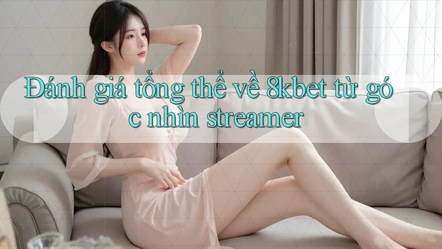 Đánh giá tổng thể về 8kbet từ góc nhìn streamer Đánh giá tổng thể về 8kbet từ góc nhìn streamer