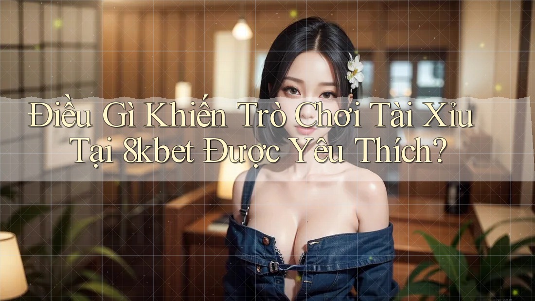Điều Gì Khiến Trò Chơi Tài Xỉu Tại 8kbet Được Yêu Thích? Điều Gì Khiến Trò Chơi Tài Xỉu Tại 8kbet Được Yêu Thích?