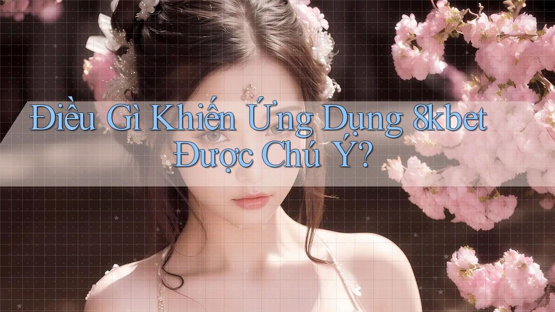 Điều Gì Khiến Ứng Dụng 8kbet Được Chú Ý?
