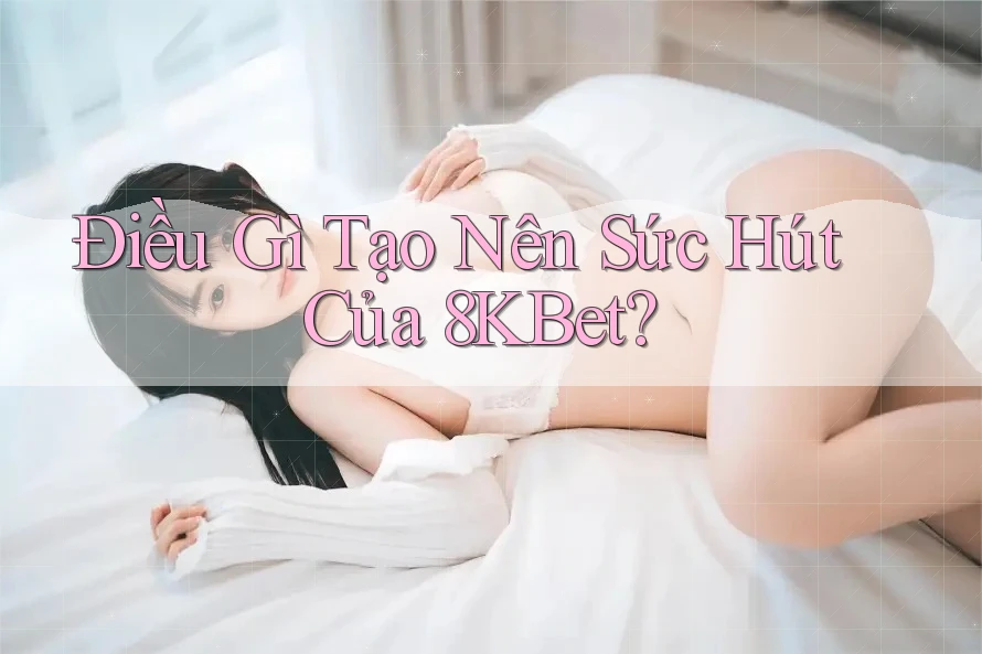 Điều gì tạo nên sức hút của 8kbet? Điều gì tạo nên sức hút của 8kbet?