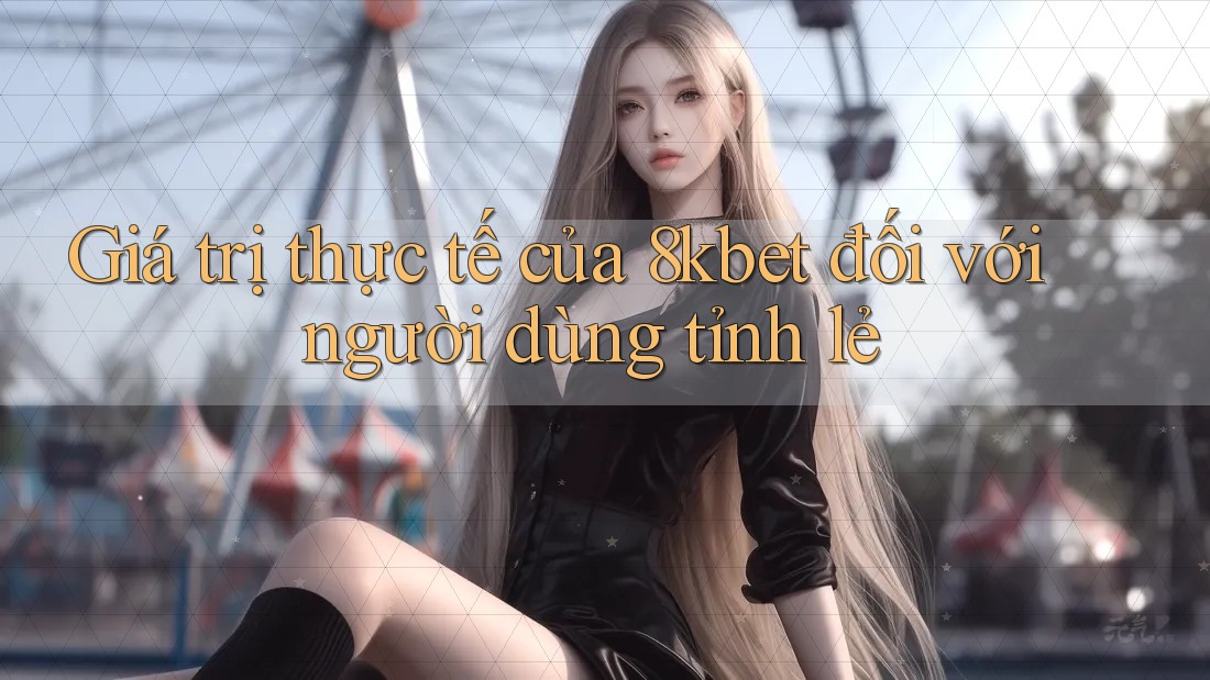 Giá trị thực tế của 8kbet đối với người dùng tỉnh lẻ Giá trị thực tế của 8kbet đối với người dùng tỉnh lẻ
