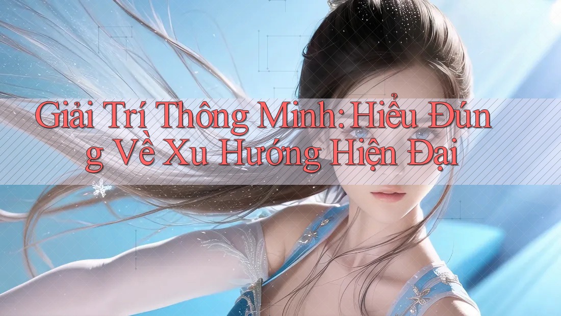 Giải Trí Thông Minh: Hiểu Đúng Về Xu Hướng Hiện Đại Giải Trí Thông Minh: Hiểu Đúng Về Xu Hướng Hiện Đại