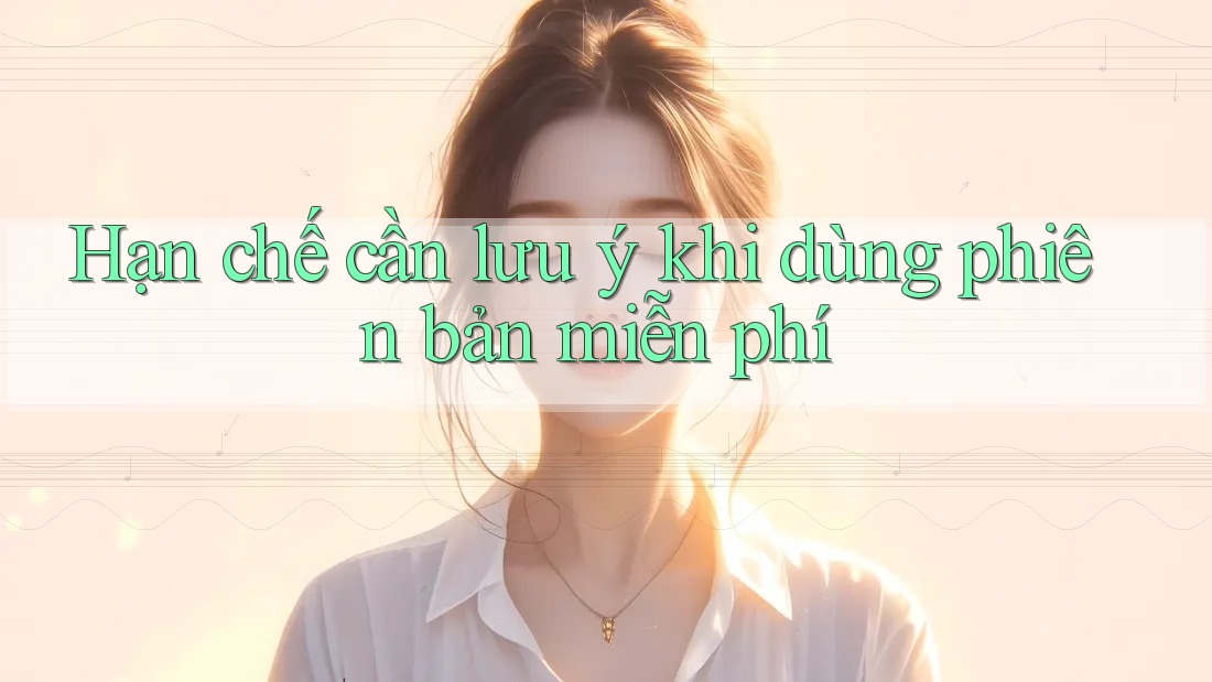 Hạn chế cần lưu ý khi dùng phiên bản miễn phí Hạn chế cần lưu ý khi dùng phiên bản miễn phí