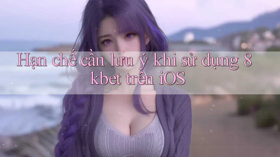 Hạn chế cần lưu ý khi sử dụng 8kbet trên iOS Hạn chế cần lưu ý khi sử dụng 8kbet trên iOS