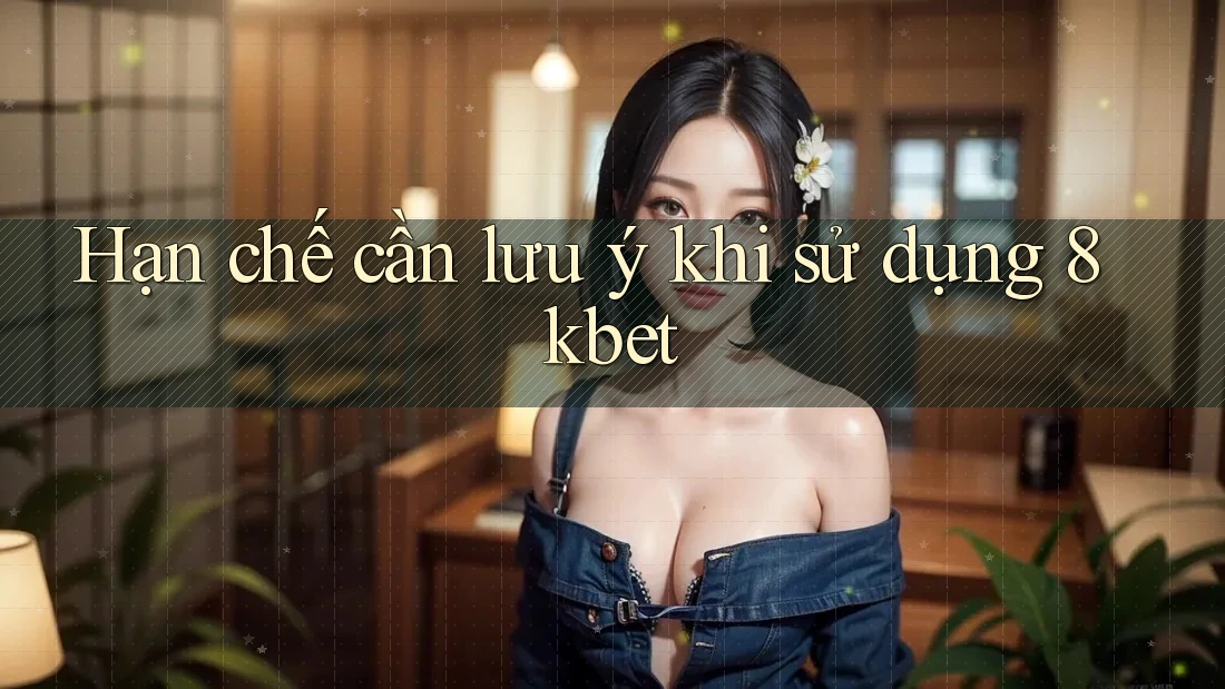 Hạn chế cần lưu ý khi sử dụng 8kbet