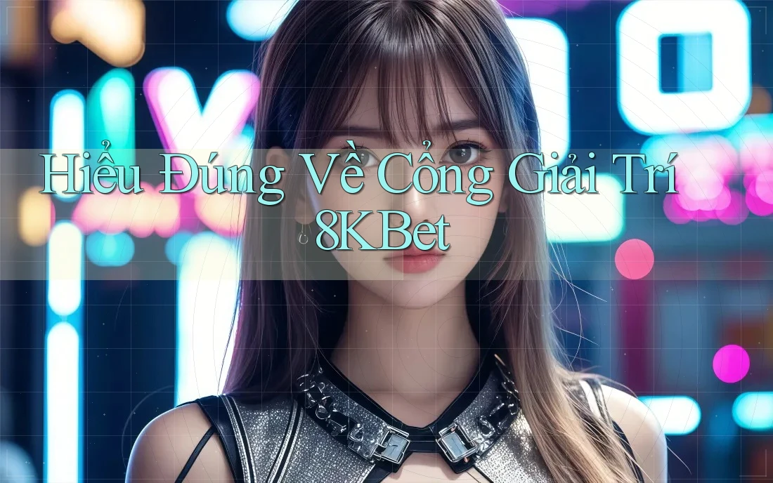 Hiểu Đúng Về Cổng Giải Trí 8KBet Hiểu Đúng Về Cổng Giải Trí 8KBet