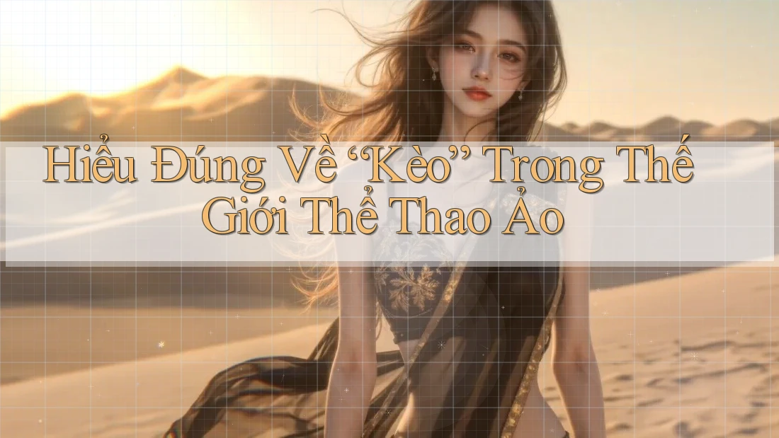 Hiểu Đúng Về “Kèo” Trong Thế Giới Thể Thao Ảo Hiểu Đúng Về “Kèo” Trong Thế Giới Thể Thao Ảo