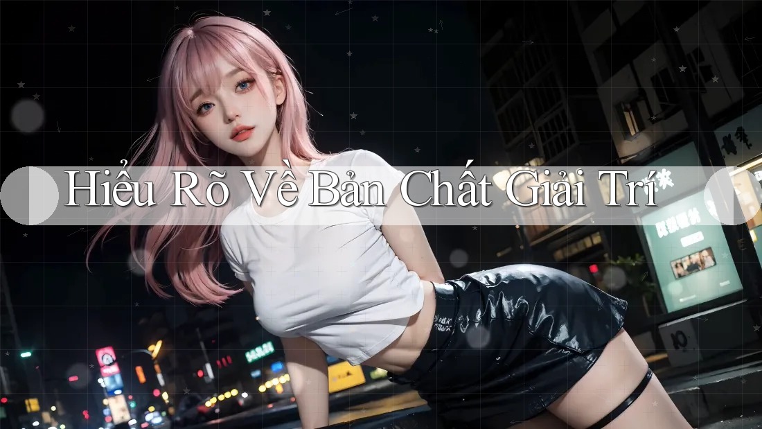 Hiểu Rõ Về Bản Chất Giải Trí Hiểu Rõ Về Bản Chất Giải Trí