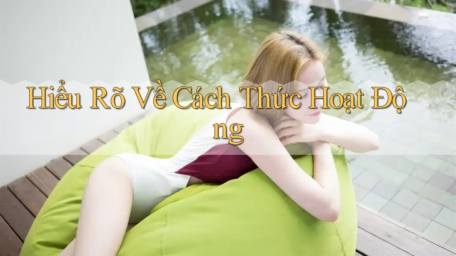 Hiểu Rõ Về Cách Thức Hoạt Động Hiểu Rõ Về Cách Thức Hoạt Động