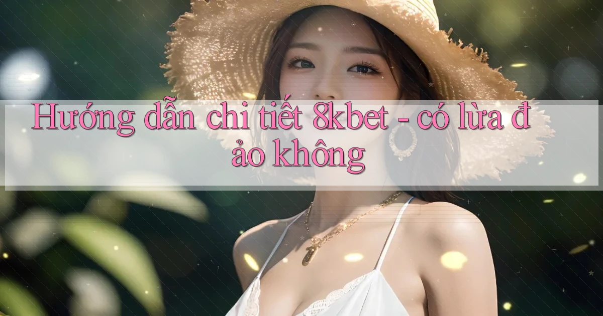 Hướng dẫn chi tiết 8kbet   có lừa đảo không