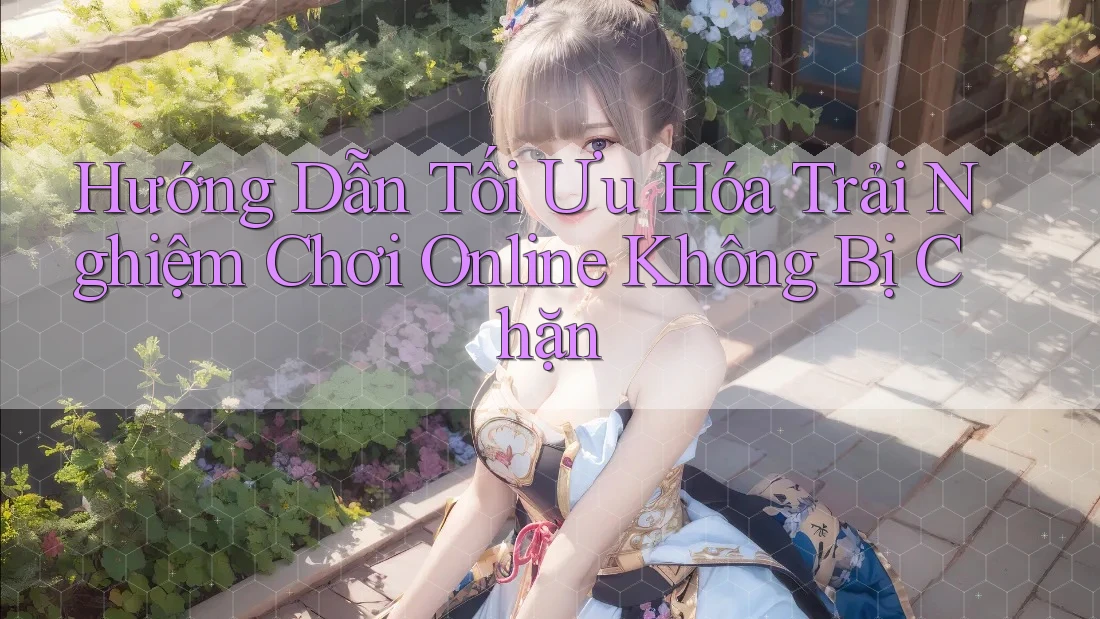 Hướng Dẫn Tối Ưu Hóa Trải Nghiệm Chơi Online Không Bị Chặn Hướng Dẫn Tối Ưu Hóa Trải Nghiệm Chơi Online Không Bị Chặn