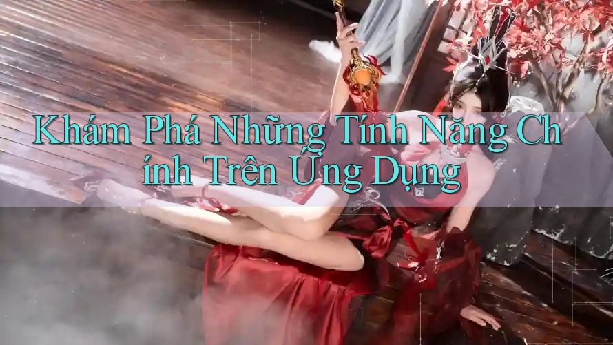 Khám Phá Những Tính Năng Chính Trên Ứng Dụng Khám Phá Những Tính Năng Chính Trên Ứng Dụng