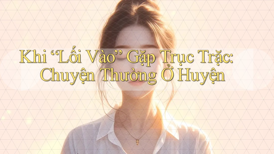 Khi “Lối Vào” Gặp Trục Trặc: Chuyện Thường Ở Huyện Khi “Lối Vào” Gặp Trục Trặc: Chuyện Thường Ở Huyện