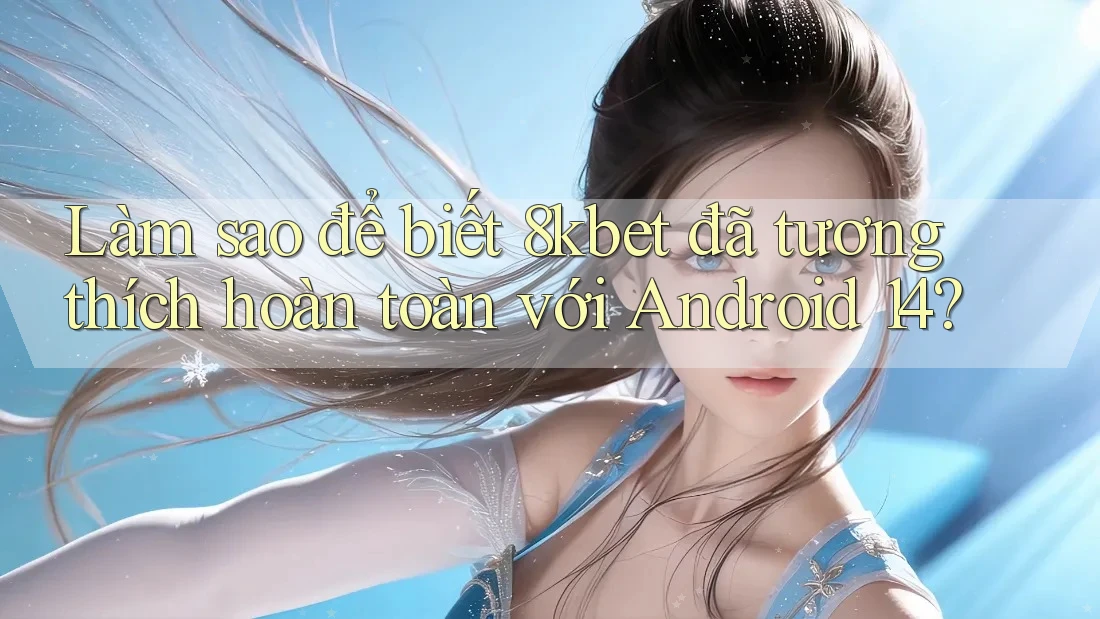 Làm sao để biết 8kbet đã tương thích hoàn toàn với Android 14? Làm sao để biết 8kbet đã tương thích hoàn toàn với Android 14?