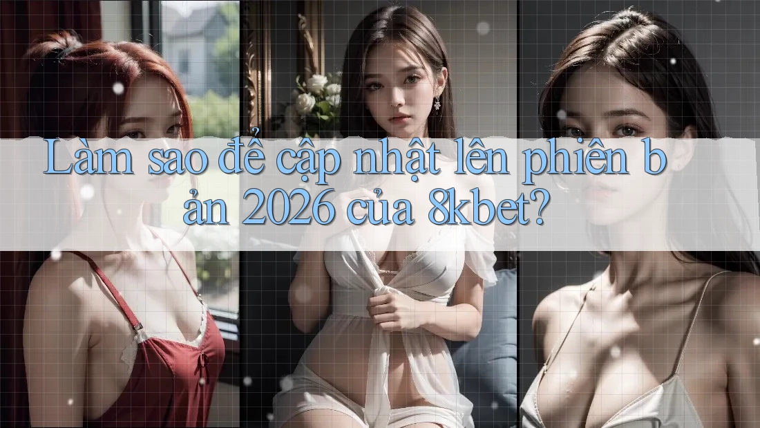 Làm sao để cập nhật lên phiên bản 2026 của 8kbet? Làm sao để cập nhật lên phiên bản 2026 của 8kbet?