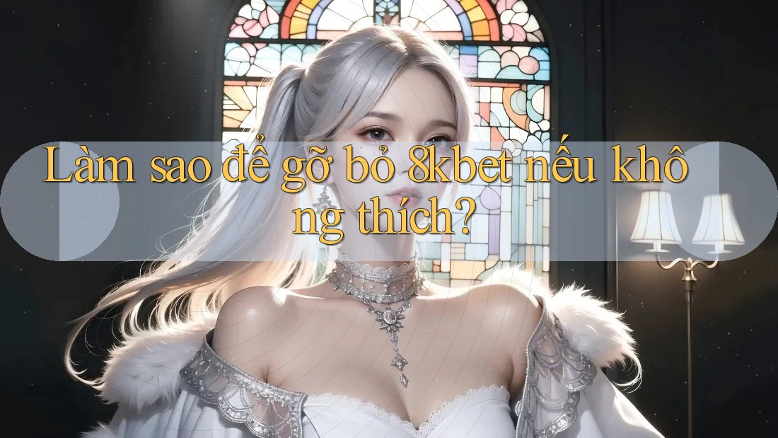 Làm sao để gỡ bỏ 8kbet nếu không thích? Làm sao để gỡ bỏ 8kbet nếu không thích?