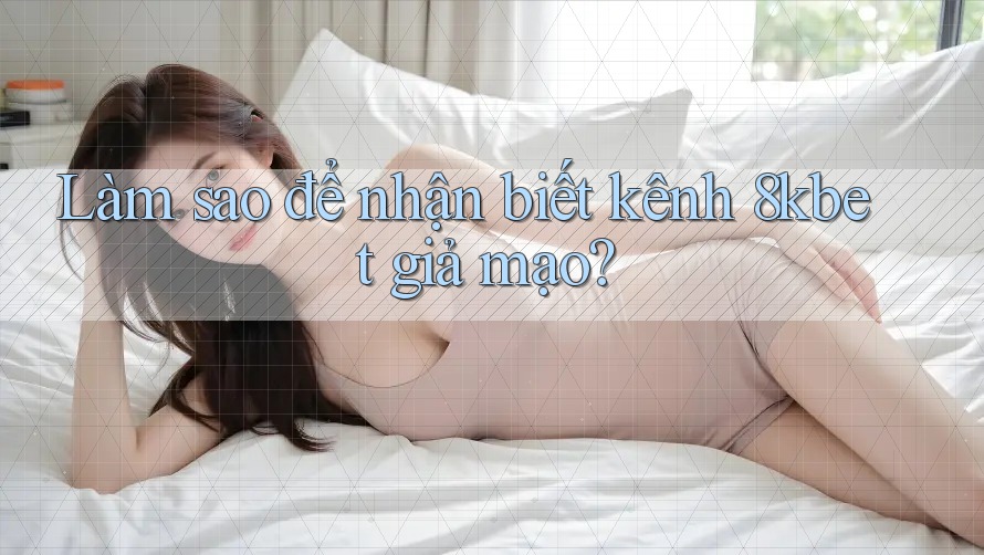 Làm sao để nhận biết kênh 8kbet giả mạo? Làm sao để nhận biết kênh 8kbet giả mạo?