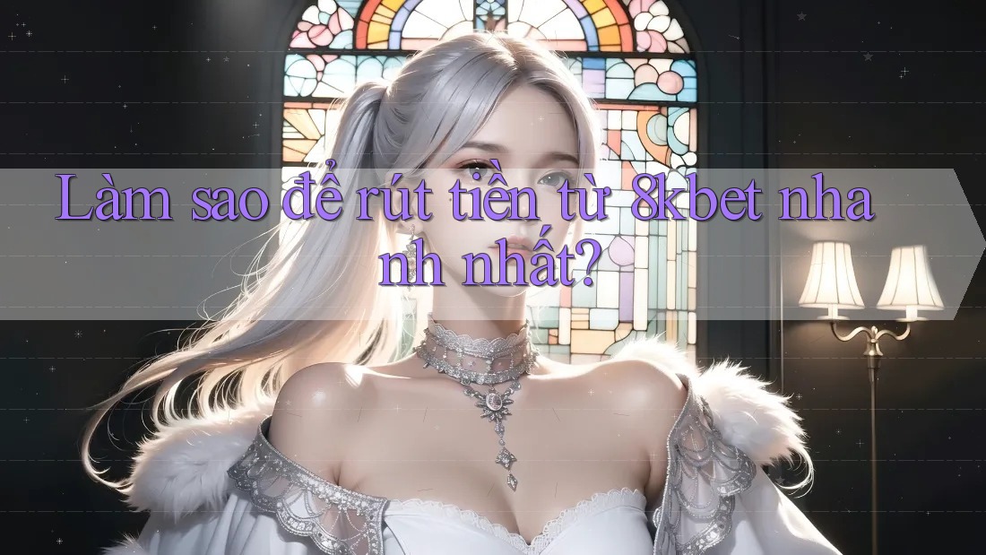Làm sao để rút tiền từ 8kbet nhanh nhất? Làm sao để rút tiền từ 8kbet nhanh nhất?