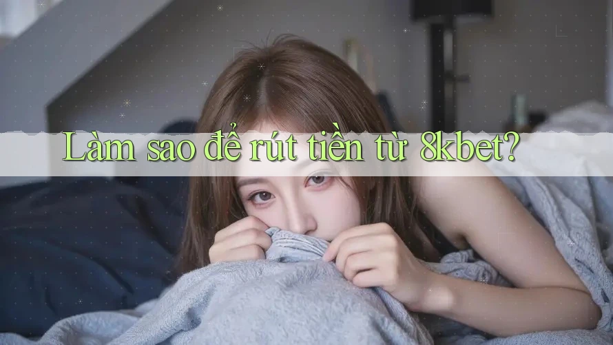 Làm sao để rút tiền từ 8kbet?