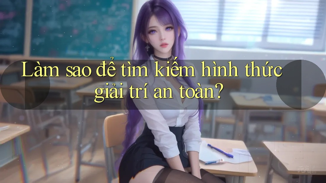 Làm sao để tìm kiếm hình thức giải trí an toàn?