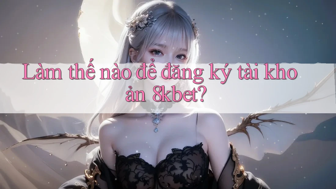 Làm thế nào để đăng ký tài khoản 8kbet?