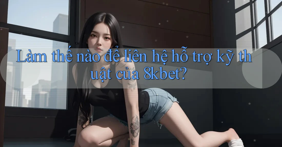 Làm thế nào để liên hệ hỗ trợ kỹ thuật của 8kbet? Làm thế nào để liên hệ hỗ trợ kỹ thuật của 8kbet?