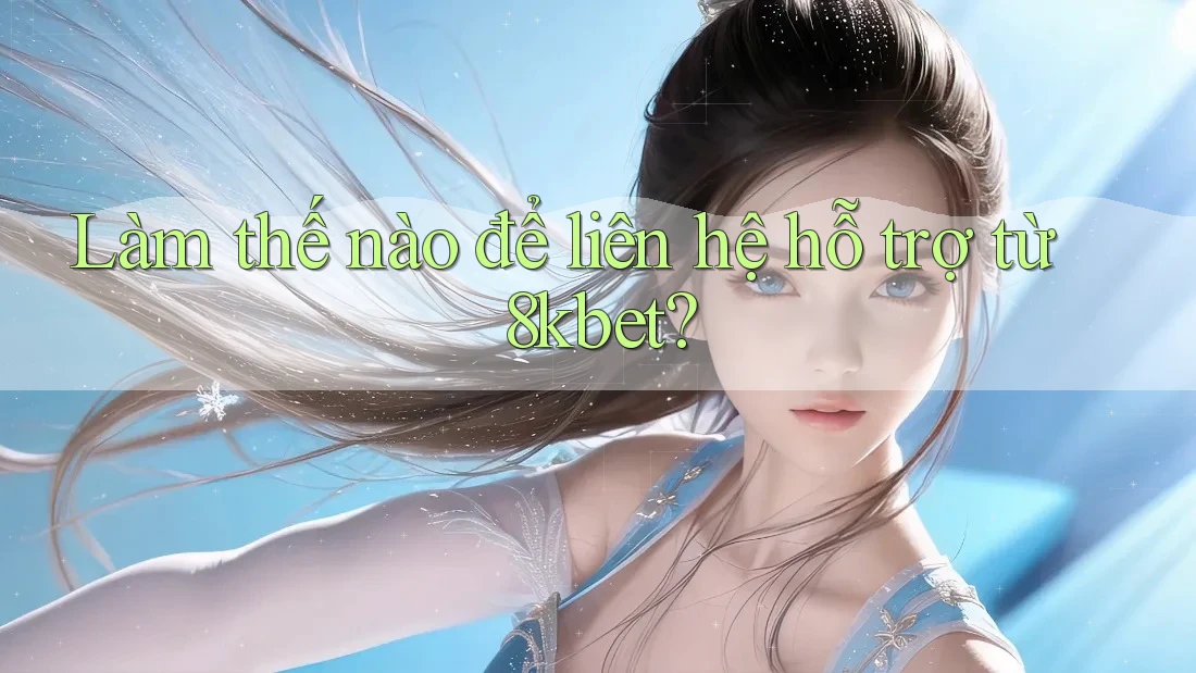 Làm thế nào để liên hệ hỗ trợ từ 8kbet? Làm thế nào để liên hệ hỗ trợ từ 8kbet?