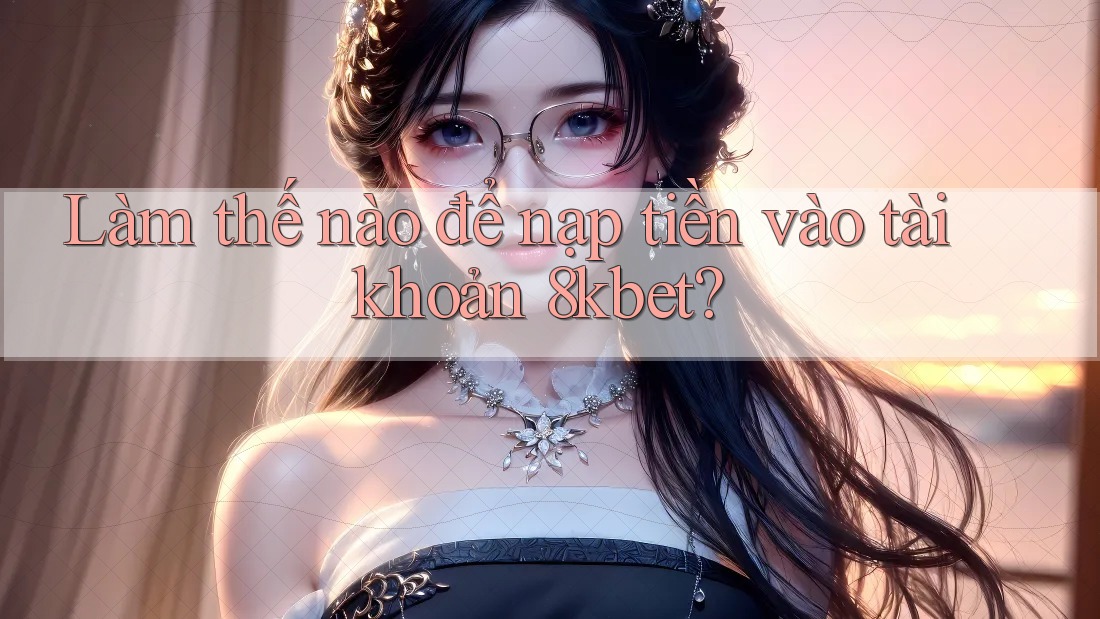 Làm thế nào để nạp tiền vào tài khoản 8kbet? Làm thế nào để nạp tiền vào tài khoản 8kbet?