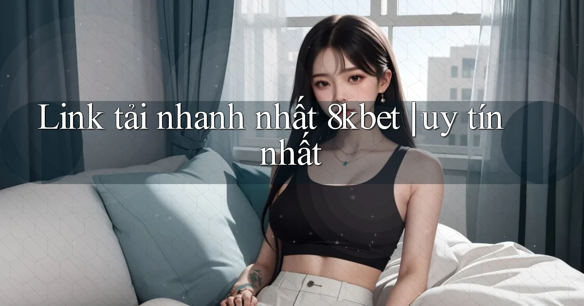 Link tải nhanh nhất 8kbet uy tín nhất