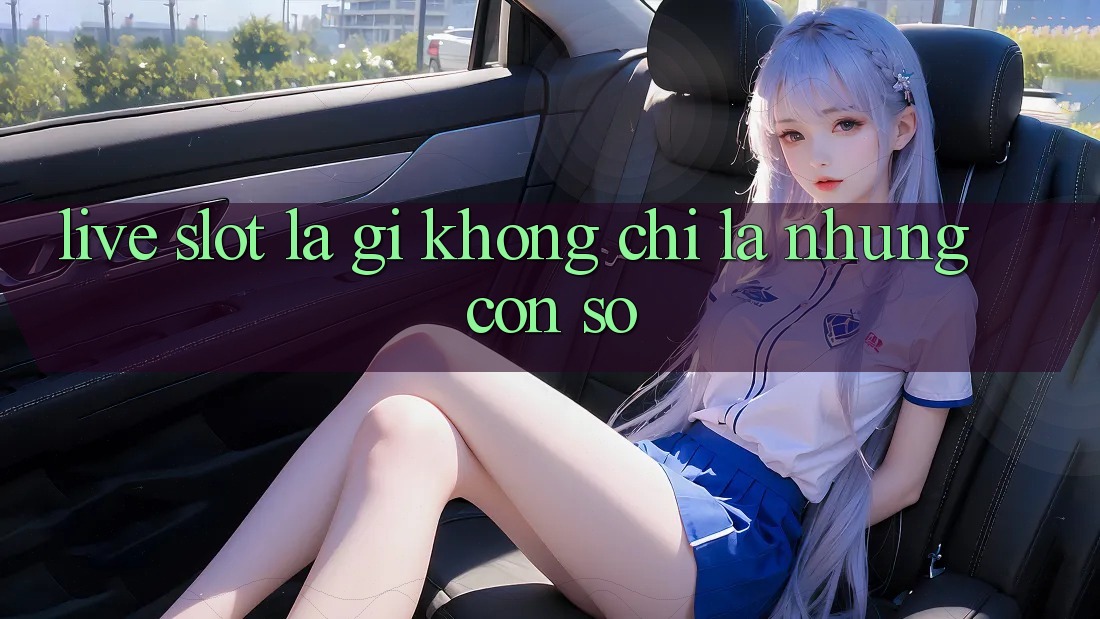 “Live Slot” Là Gì? Không Chỉ Là Những Con Số “Live Slot” Là Gì? Không Chỉ Là Những Con Số
