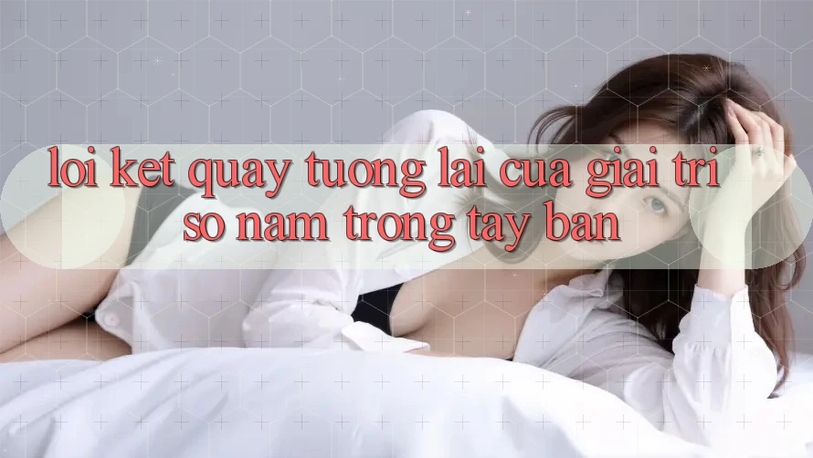 Lời Kết: Quay tương lai Của Giải Trí Số Nằm Trong Tay Bạn