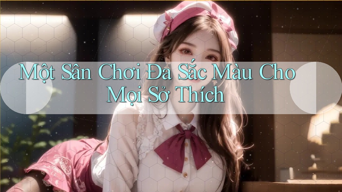 Một Sân Chơi Đa Sắc Màu Cho Mọi Sở Thích Một Sân Chơi Đa Sắc Màu Cho Mọi Sở Thích