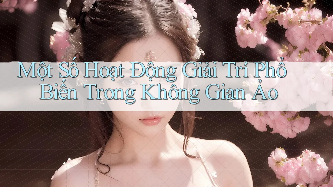 Một Số Hoạt Động Giải Trí Phổ Biến Trong Không Gian Ảo Một Số Hoạt Động Giải Trí Phổ Biến Trong Không Gian Ảo