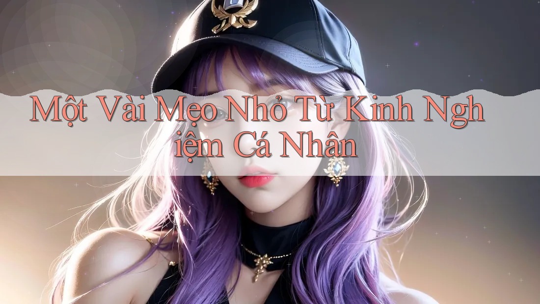 Một vài mẹo nhỏ từ kinh nghiệm cá nhân Một vài mẹo nhỏ từ kinh nghiệm cá nhân