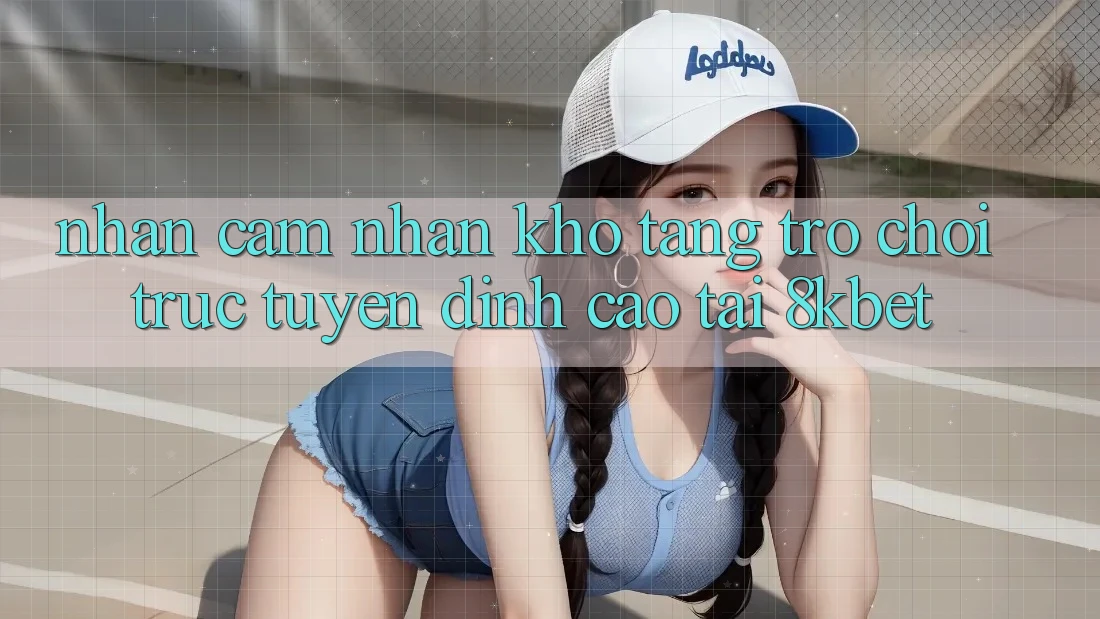 Nhận cảm nhận Kho Tàng Trò Chơi Trực Tuyến Đỉnh Cao Tại 8kbet