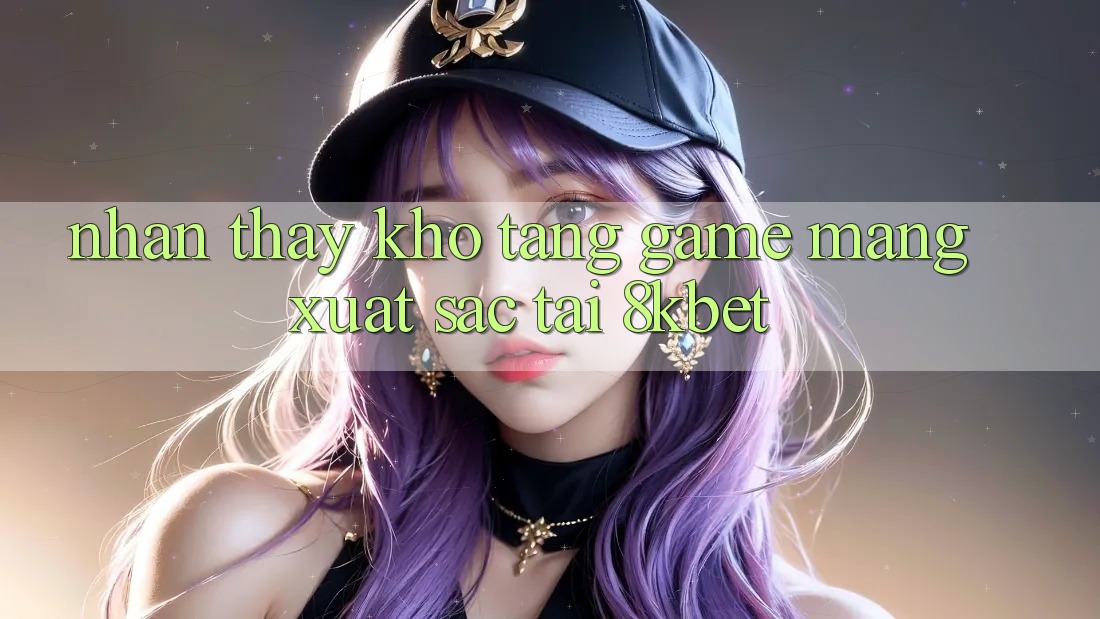 Nhận thấy Kho Tàng Game mạng Xuất sắc Tại 8kbet Nhận thấy Kho Tàng Game mạng Xuất sắc Tại 8kbet
