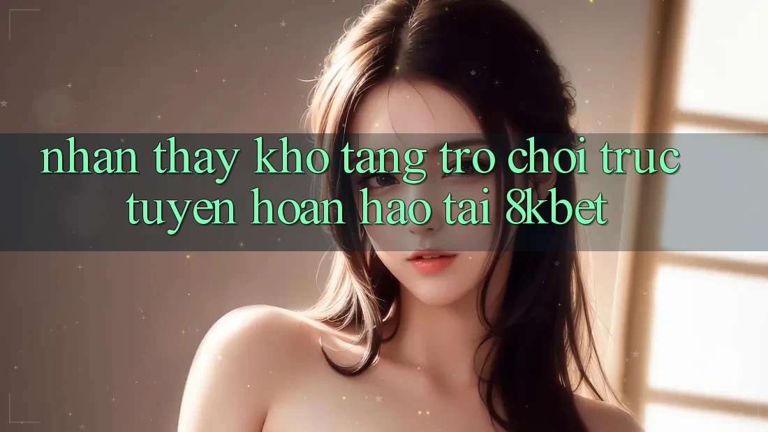 Nhận thấy Kho Tàng Trò Chơi Trực Tuyến Hoàn hảo Tại 8kbet Nhận thấy Kho Tàng Trò Chơi Trực Tuyến Hoàn hảo Tại 8kbet