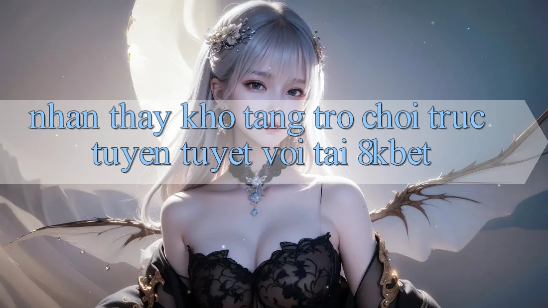 Nhận thấy Kho Tàng Trò Chơi Trực Tuyến Tuyệt vời Tại 8kbet Nhận thấy Kho Tàng Trò Chơi Trực Tuyến Tuyệt vời Tại 8kbet