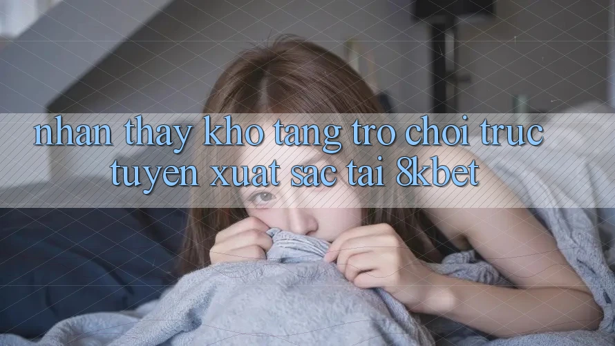 Nhận thấy Kho Tàng Trò Chơi Trực Tuyến Xuất sắc Tại 8kbet Nhận thấy Kho Tàng Trò Chơi Trực Tuyến Xuất sắc Tại 8kbet