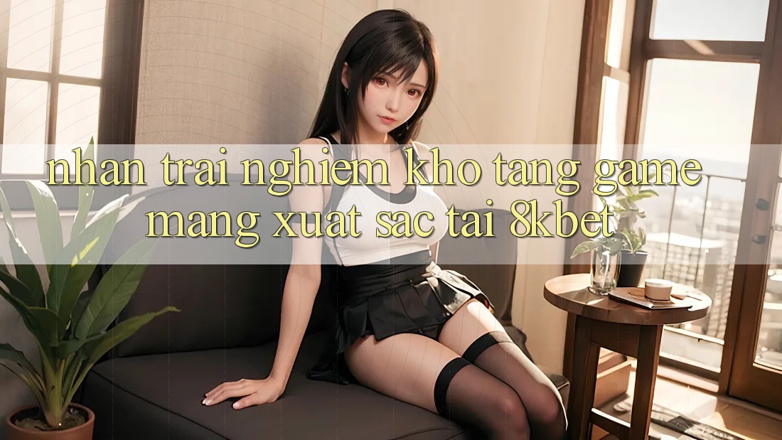 Nhận trải nghiệm Kho Tàng Game mạng Xuất sắc Tại 8kbet