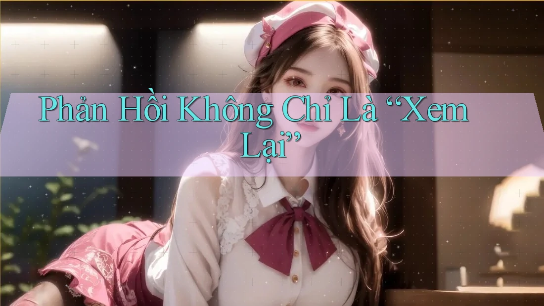 Phản Hồi Không Chỉ Là “Xem Lại”