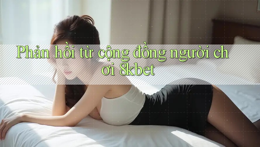 Phản hồi từ cộng đồng người chơi 8kbet
