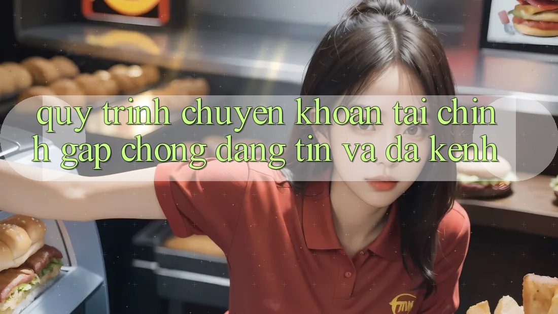 Quy Trình Chuyển khoản Tài Chính: Gấp Chóng, Đáng tin Và Đa Kênh