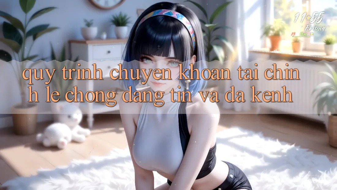 Quy Trình Chuyển khoản Tài Chính: Lẹ Chóng, Đáng tin Và Đa Kênh Quy Trình Chuyển khoản Tài Chính: Lẹ Chóng, Đáng tin Và Đa Kênh