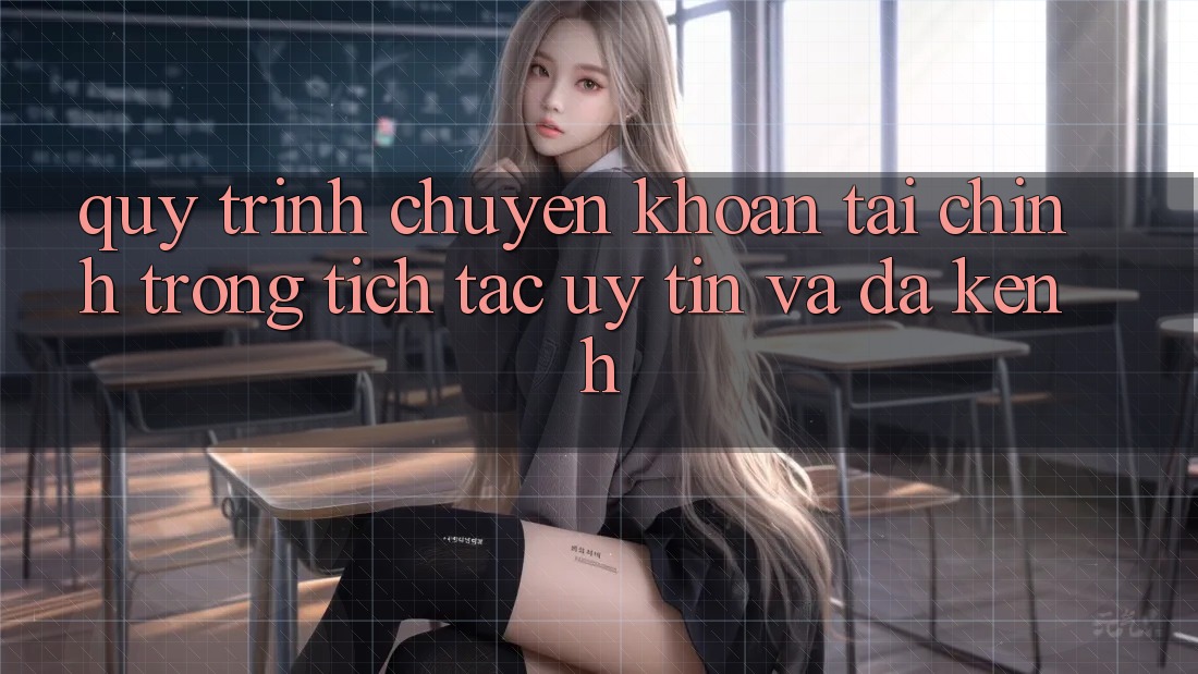 Quy Trình Chuyển khoản Tài Chính: Trong tích tắc, Uy tín Và Đa Kênh Quy Trình Chuyển khoản Tài Chính: Trong tích tắc, Uy tín Và Đa Kênh